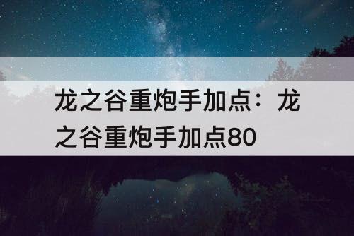 龙之谷重炮手加点：龙之谷重炮手加点80