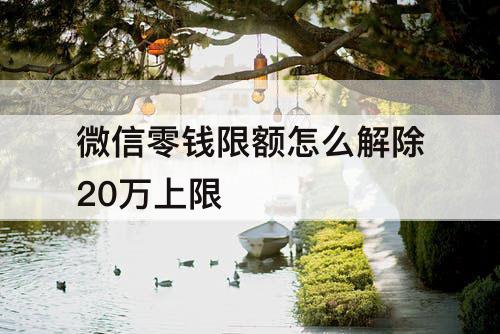 微信零钱限额怎么解除20万上限