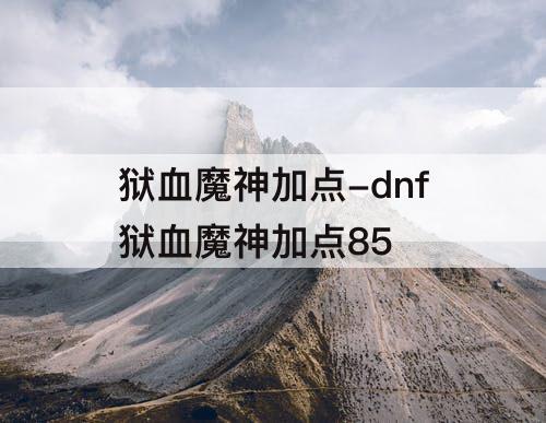 狱血魔神加点-dnf狱血魔神加点85