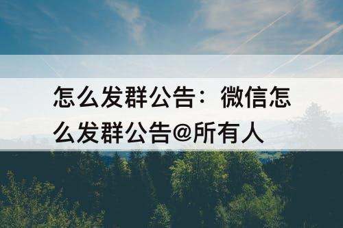 怎么发群公告：微信怎么发群公告@所有人