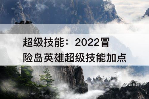 超级技能：2022冒险岛英雄超级技能加点