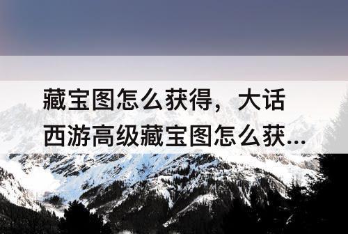藏宝图怎么获得，大话西游高级藏宝图怎么获得