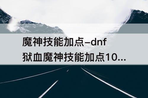 魔神技能加点-dnf狱血魔神技能加点100级