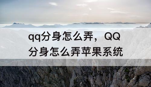 qq分身怎么弄，QQ分身怎么弄苹果系统