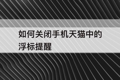 如何关闭手机天猫中的浮标提醒