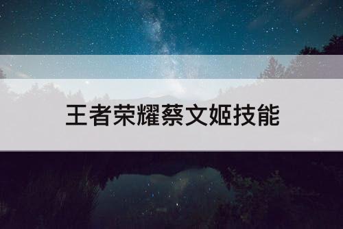 王者荣耀蔡文姬技能