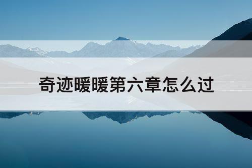 奇迹暖暖第六章怎么过