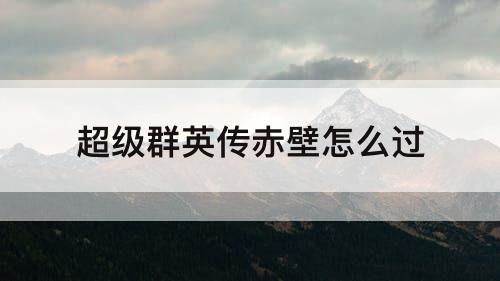 超级群英传赤壁怎么过