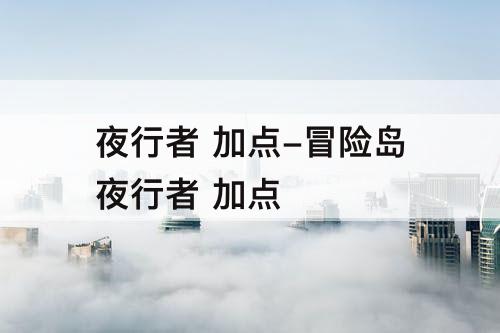 夜行者 加点-冒险岛夜行者 加点