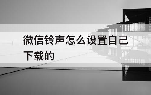 微信铃声怎么设置自己下载的