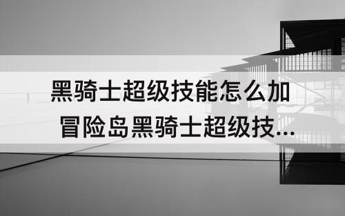 黑骑士超级技能怎么加 冒险岛黑骑士超级技能怎么加