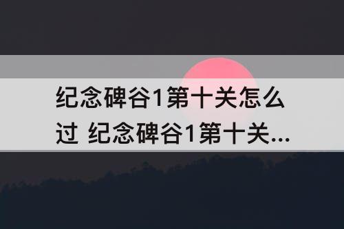 纪念碑谷1第十关怎么过 纪念碑谷1第十关怎么过图解法