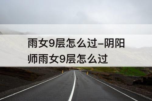 雨女9层怎么过-阴阳师雨女9层怎么过