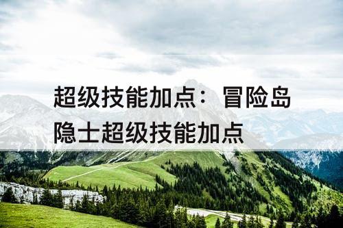 超级技能加点：冒险岛隐士超级技能加点
