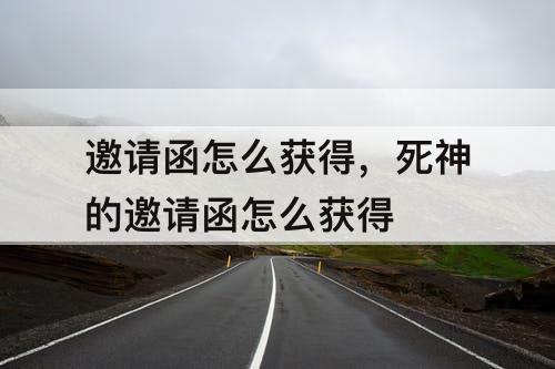 邀请函怎么获得，死神的邀请函怎么获得