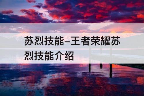 苏烈技能-王者荣耀苏烈技能介绍
