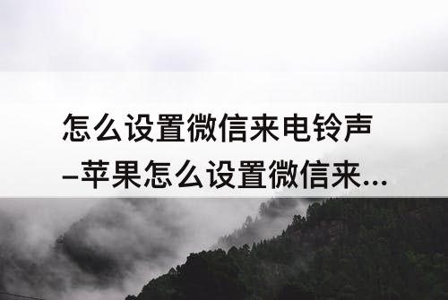 怎么设置微信来电铃声-苹果怎么设置微信来电铃声自定义