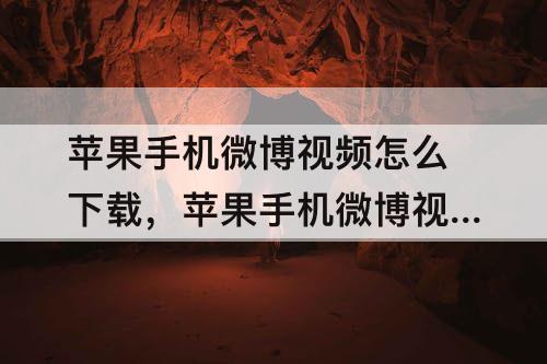苹果手机微博视频怎么下载，苹果手机微博视频怎么下载到相册