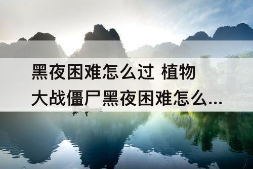 黑夜困难怎么过 植物大战僵尸黑夜困难怎么过