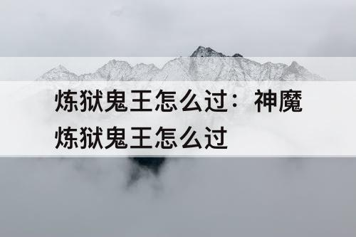 炼狱鬼王怎么过：神魔炼狱鬼王怎么过