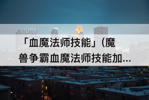 「血魔法师技能」(魔兽争霸血魔法师技能加点)