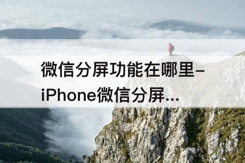 微信分屏功能在哪里-iPhone微信分屏功能在哪里