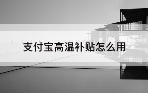 支付宝高温补贴怎么用