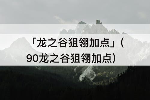 「龙之谷狙翎加点」(90龙之谷狙翎加点)
