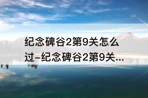 纪念碑谷2第9关怎么过-纪念碑谷2第9关怎么过图解