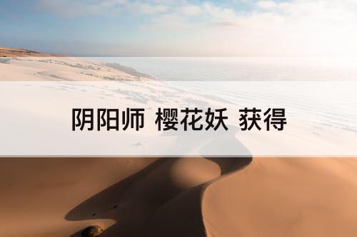 阴阳师 樱花妖 获得