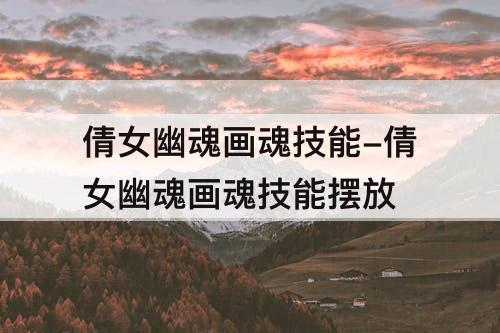倩女幽魂画魂技能-倩女幽魂画魂技能摆放