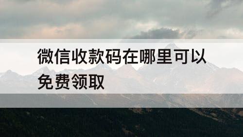 微信收款码在哪里可以免费领取