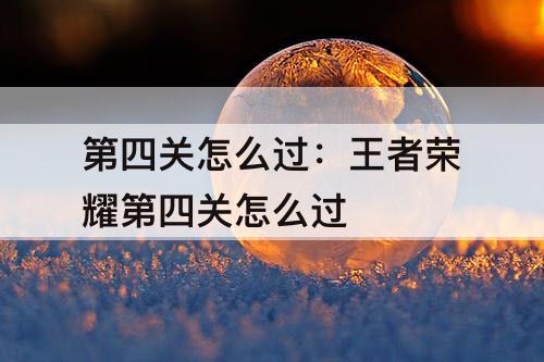 第四关怎么过：王者荣耀第四关怎么过