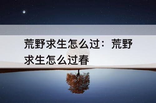 荒野求生怎么过：荒野求生怎么过春