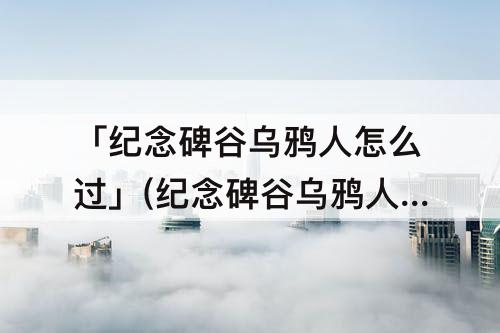 「纪念碑谷乌鸦人怎么过」(纪念碑谷乌鸦人怎么过视频)