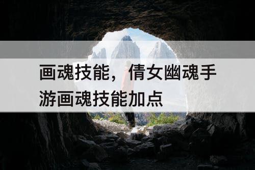 画魂技能，倩女幽魂手游画魂技能加点