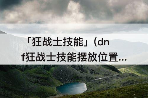 「狂战士技能」(dnf狂战士技能摆放位置)