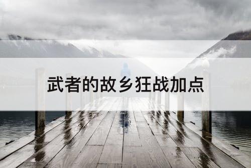武者的故乡狂战加点