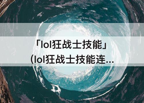 「lol狂战士技能」(lol狂战士技能连招)