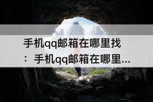 手机qq邮箱在哪里找：手机qq邮箱在哪里找啊在qq里面哪里找