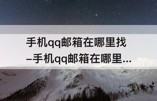 手机qq邮箱在哪里找-手机qq邮箱在哪里找到自己的邮箱