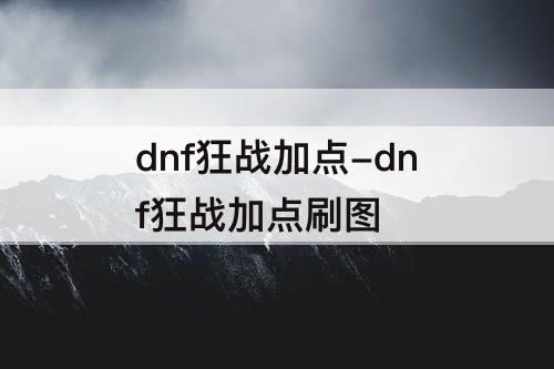 dnf狂战加点-dnf狂战加点刷图
