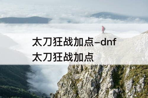 太刀狂战加点-dnf太刀狂战加点