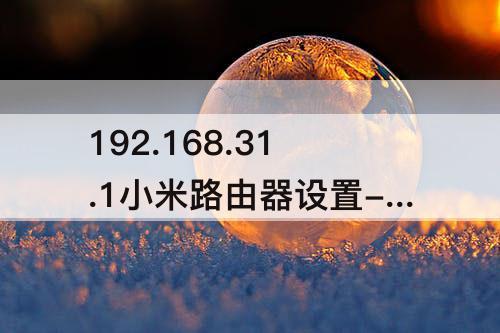 192.168.31.1小米路由器设置-192.168.31.1小米路由器设置手机设置密码