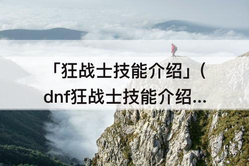 「狂战士技能介绍」(dnf狂战士技能介绍详情)