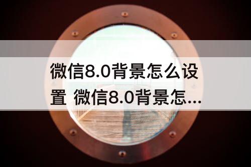 微信8.0背景怎么设置 微信8.0背景怎么设置音乐