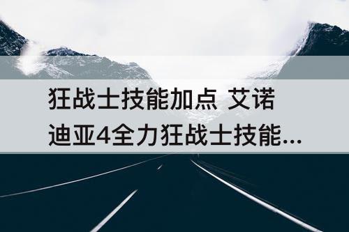 狂战士技能加点 艾诺迪亚4全力狂战士技能加点