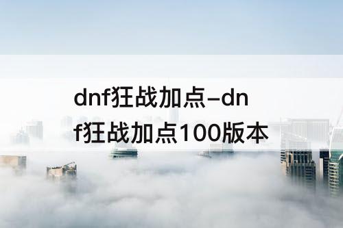 dnf狂战加点-dnf狂战加点100版本