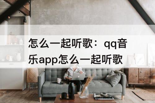 怎么一起听歌：qq音乐app怎么一起听歌