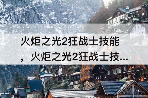 火炬之光2狂战士技能，火炬之光2狂战士技能展示